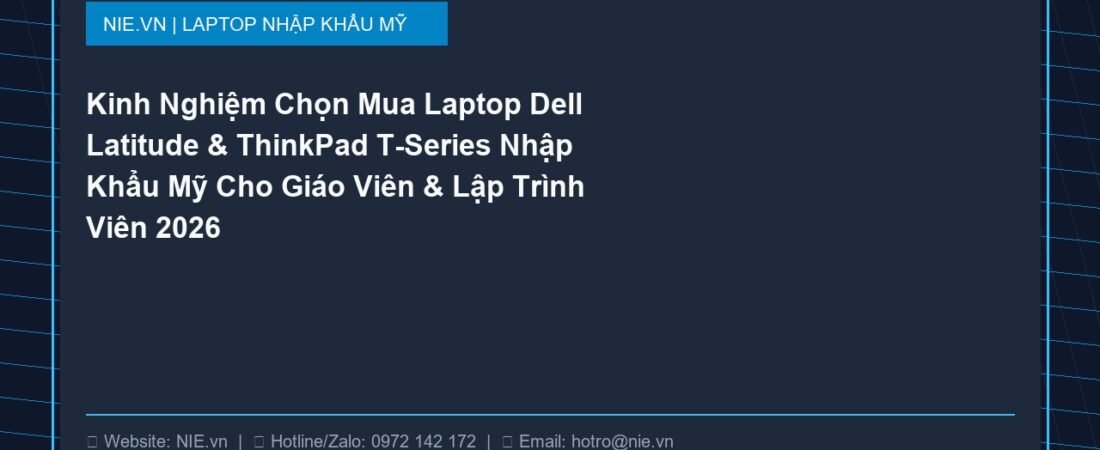 Kinh Nghiệm Chọn Mua Laptop Dell Latitude & ThinkPad T-Series Nhập Khẩu Mỹ Cho Giáo Viên & Lập Trình Viên 2026
