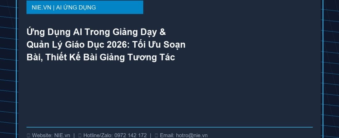 Ứng Dụng AI Trong Giảng Dạy & Quản Lý Giáo Dục 2026: Tối Ưu Soạn Bài, Thiết Kế Bài Giảng Tương Tác