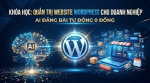 Khóa Học: Quản Trị Website WordPress Cho Doanh Nghiệp – AI Đăng Bài & Đăng Sản Phẩm Tự Động (0đ Chi Phí)